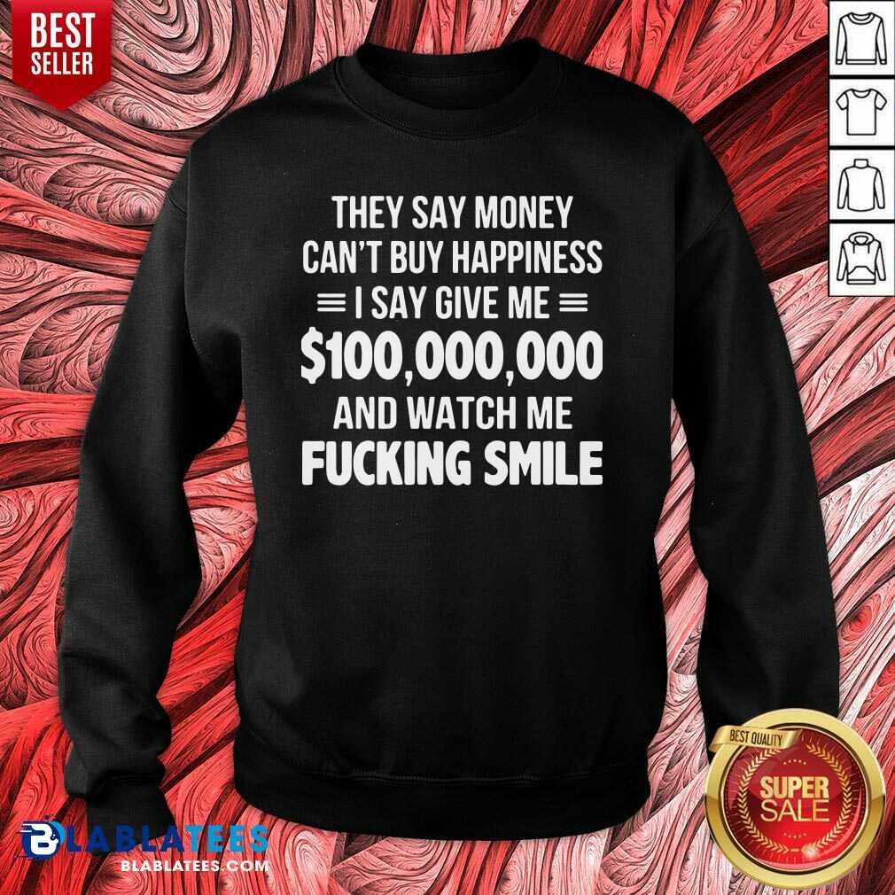 Premium They Say Money Cant Buy Happiness I Say Give Me $100,000,000 And Watch Me Fucking Smile Shirt - Image 3