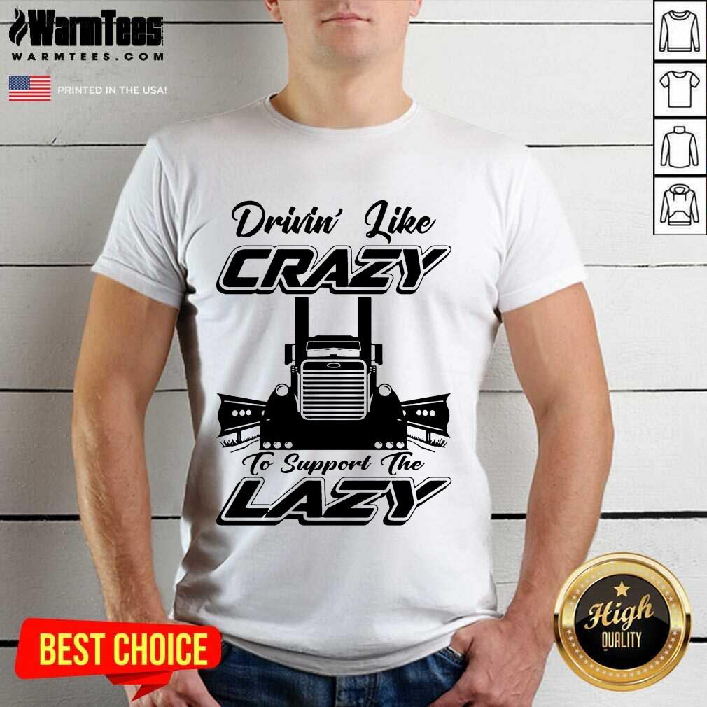Premium Truck Drivin' Like Crazy To Support The Lazy Shirt