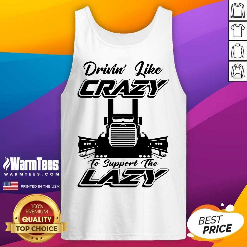 Premium Truck Drivin' Like Crazy To Support The Lazy Shirt - Image 4