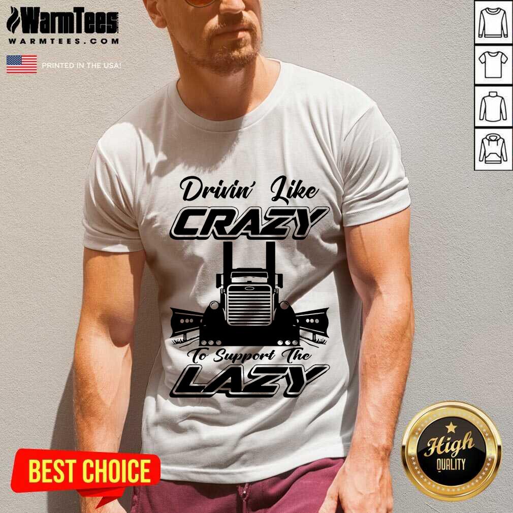 Premium Truck Drivin' Like Crazy To Support The Lazy Shirt - Image 5