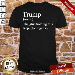 Premium Trump Noun The Glue Holding This Republic Together Shirt