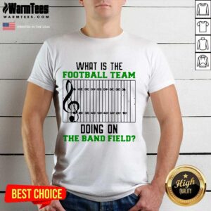Premium What Is The Football Team Doing On The Band Field Shirt