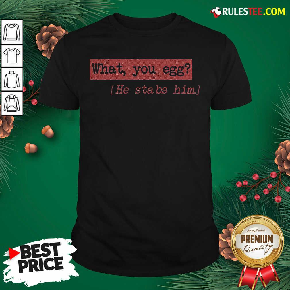 Premium What You Egg He Stabs Him Shirt