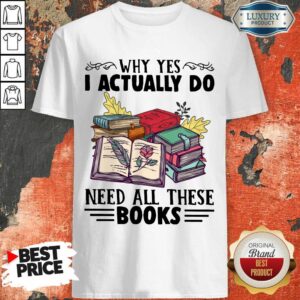 Premium Why Yes I Actually Do Need All There Book Shirt