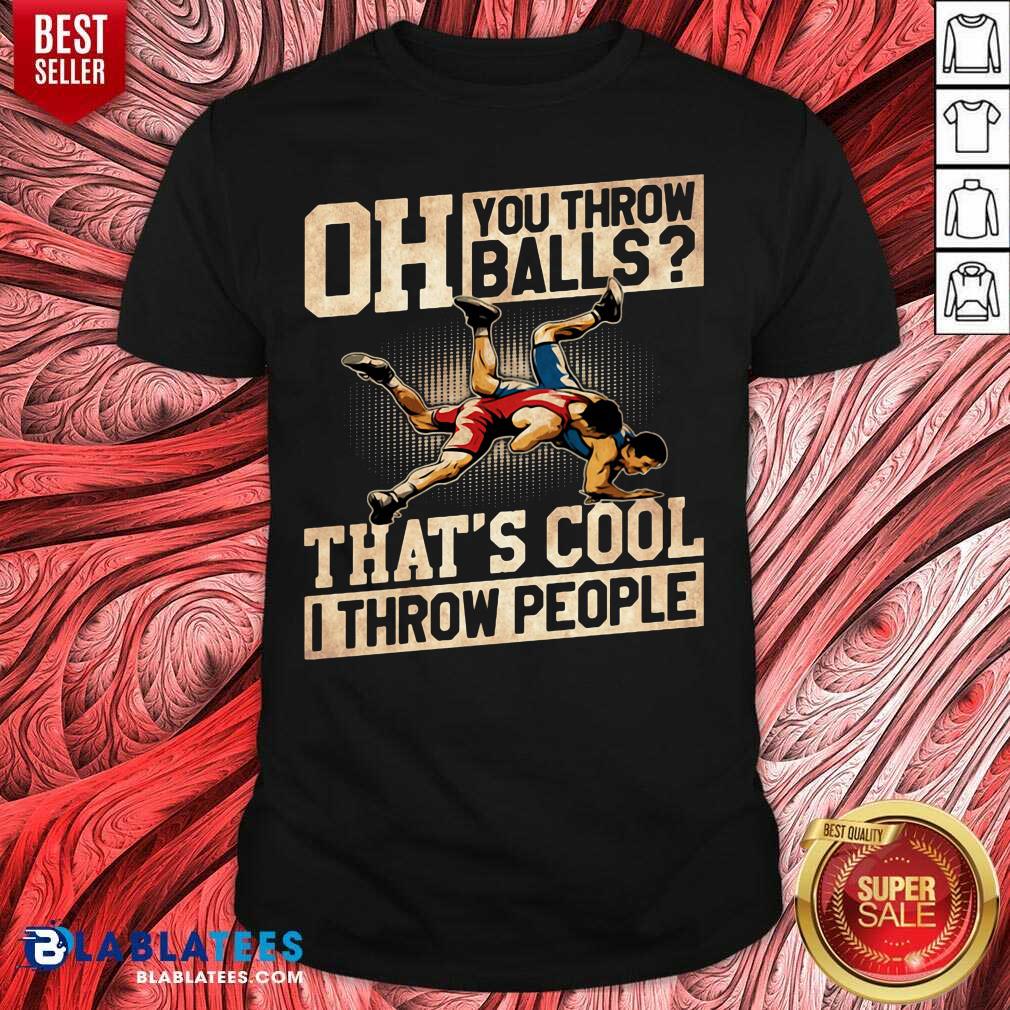 Premium Wrestling Oh You Throw Balls That's Cool I Throw People Shirt