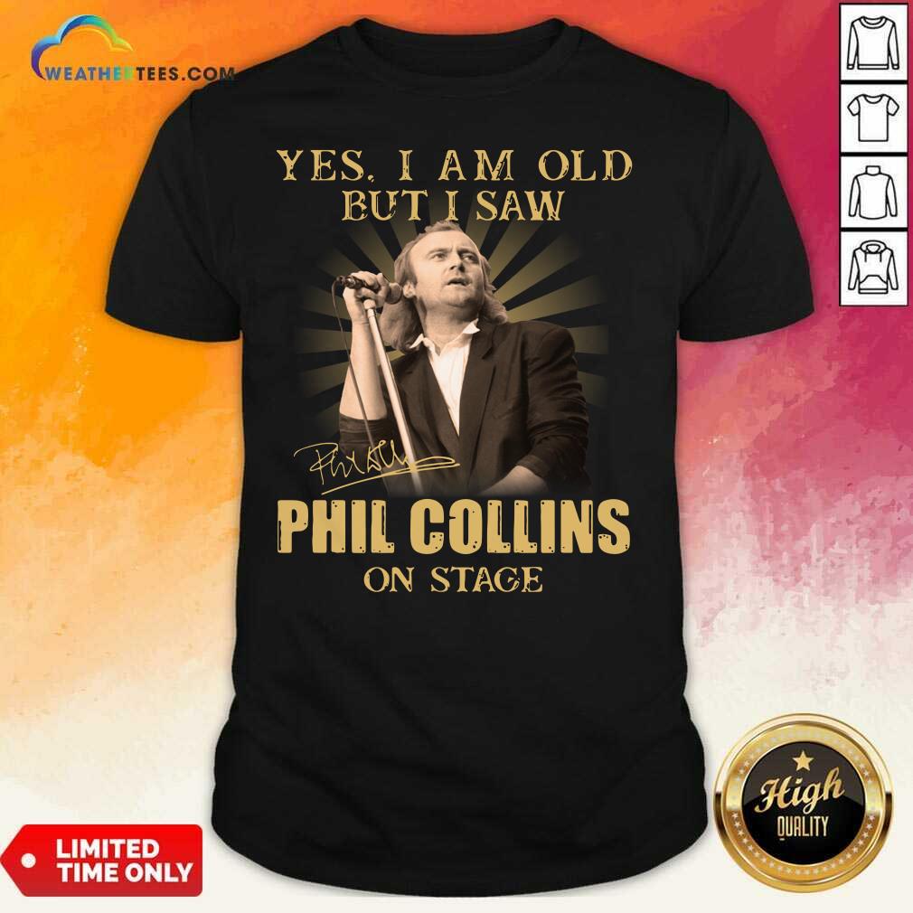 Premium Yes I Am Old But I Saw Phil Collins On Stage Signature Shirt