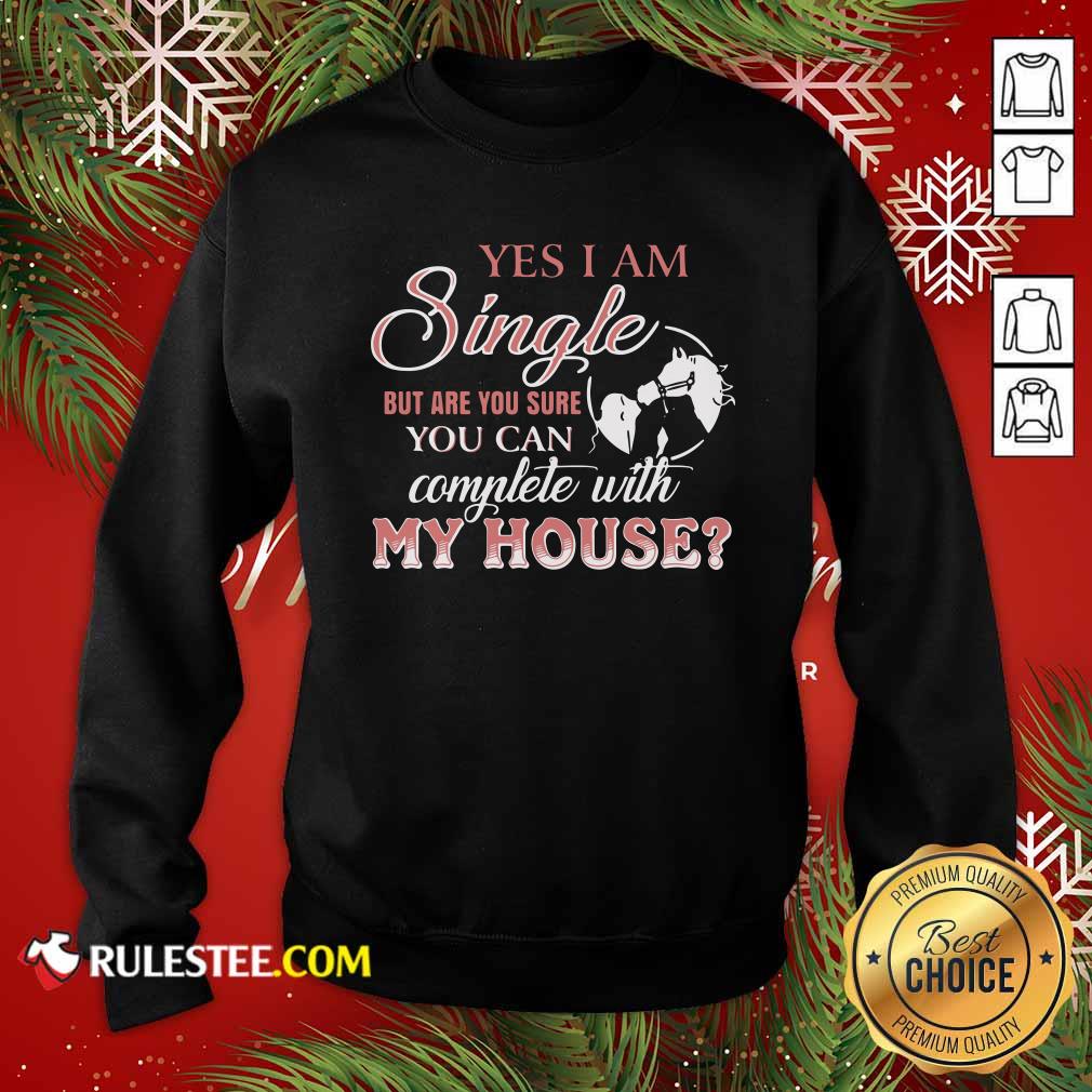 Premium Yes I Am Single But Are You Sure You Can Complete With My House Shirt - Image 5
