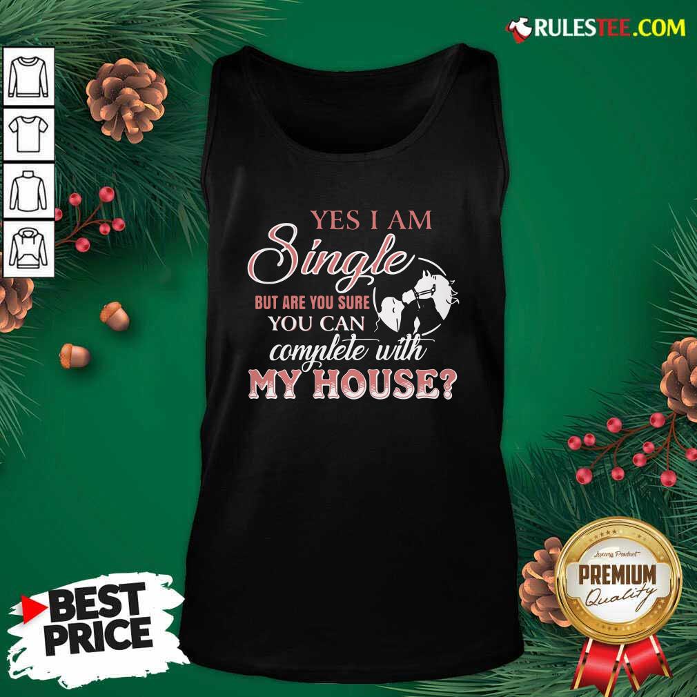 Premium Yes I Am Single But Are You Sure You Can Complete With My House Shirt - Image 4