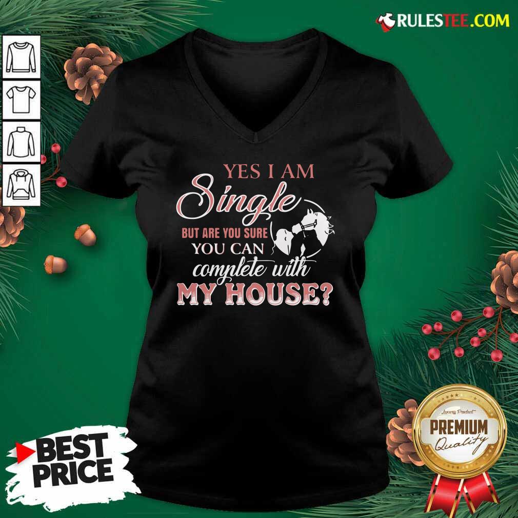 Premium Yes I Am Single But Are You Sure You Can Complete With My House Shirt - Image 3