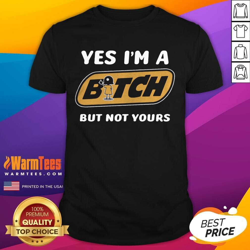 Premium Yes I’m A Bitch But Not Yours Shirt