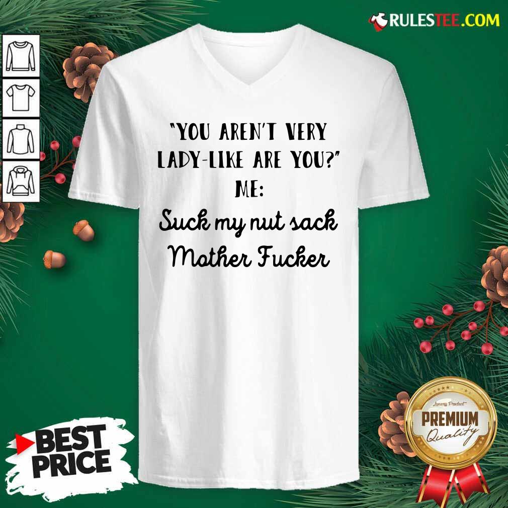Premium You Aren’t Very Lady Like Are You Me Suck My Nut Sack Mother Fucker Shirt - Image 3