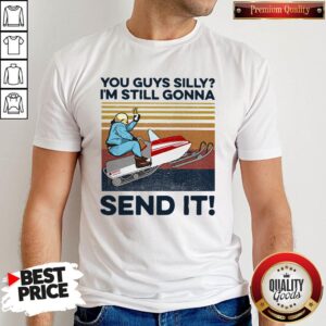 Premium You Guys Silly I’m Still Gonna Send It Vintage Shirt