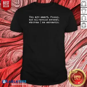 Premium You'Re Smart And Funny And Awesome Whereas I Am Sarcastic Shirt