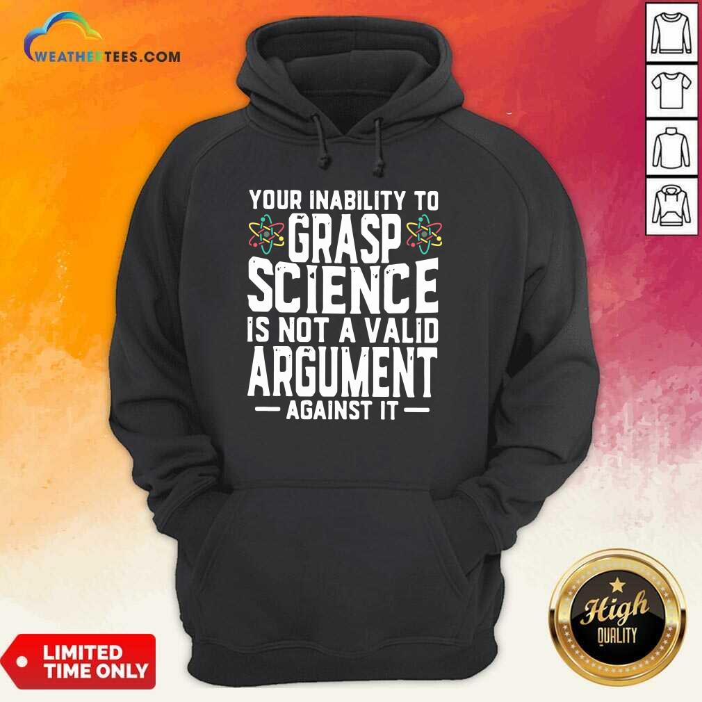 Premium Your Inability To Grasp Science Is Not A Valid Argument Against It Shirt - Image 5