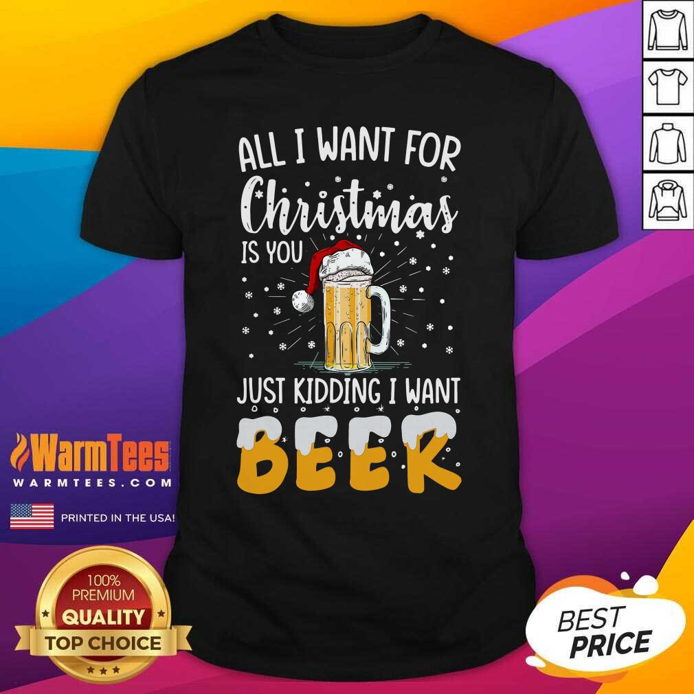 Pretty All I Want For Christmas Is You Just Kidding I Want Beer Shirt