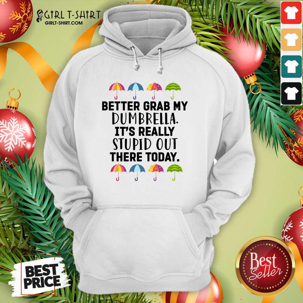 Pretty Better Grab My Dumbrella It’s Really Stupid Out There Today Shirt - Image 5
