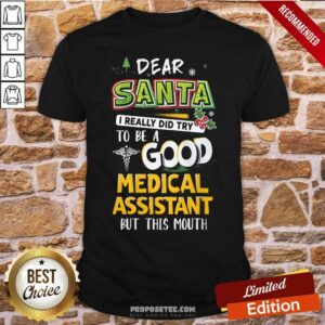 Pretty Dear Santa I Really Did Try To Be A Good Medical Assistant But This Mouth Shirt