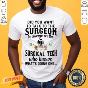 Pretty Did You Want To Talk To The Surgeon In Charge On The Surgical Tech Who Knows What’s Going On Shirt