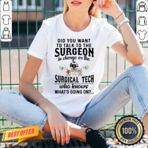 Alternative view of Pretty Did You Want To Talk To The Surgeon In Charge On The Surgical Tech Who Knows What’s Going On Shirt