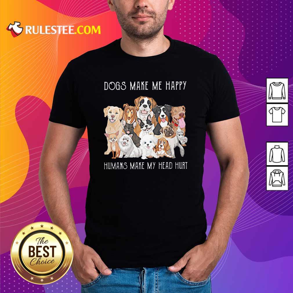 Pretty Dogs Make Me Happy Humans Make My Head Hurt 2021 Shirt