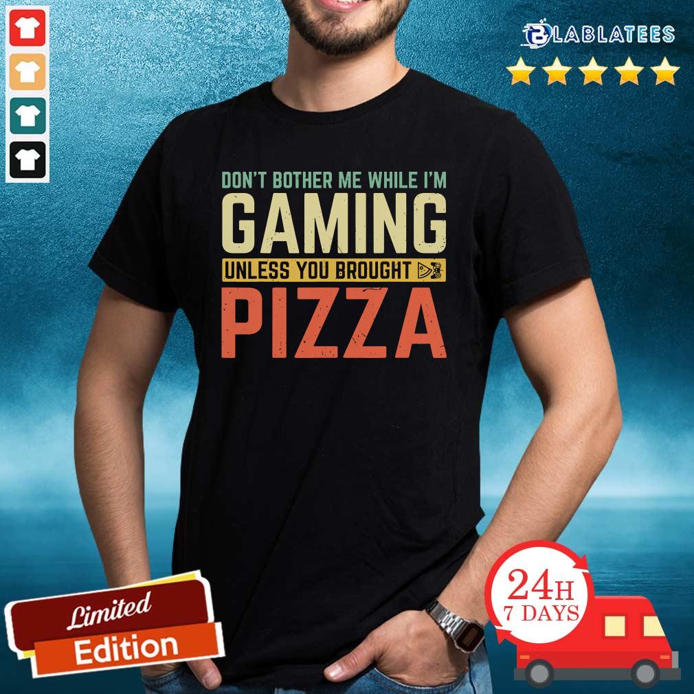 Pretty Don't Bother Me While I'm Gaming Unless You Brought Pizza Shirt