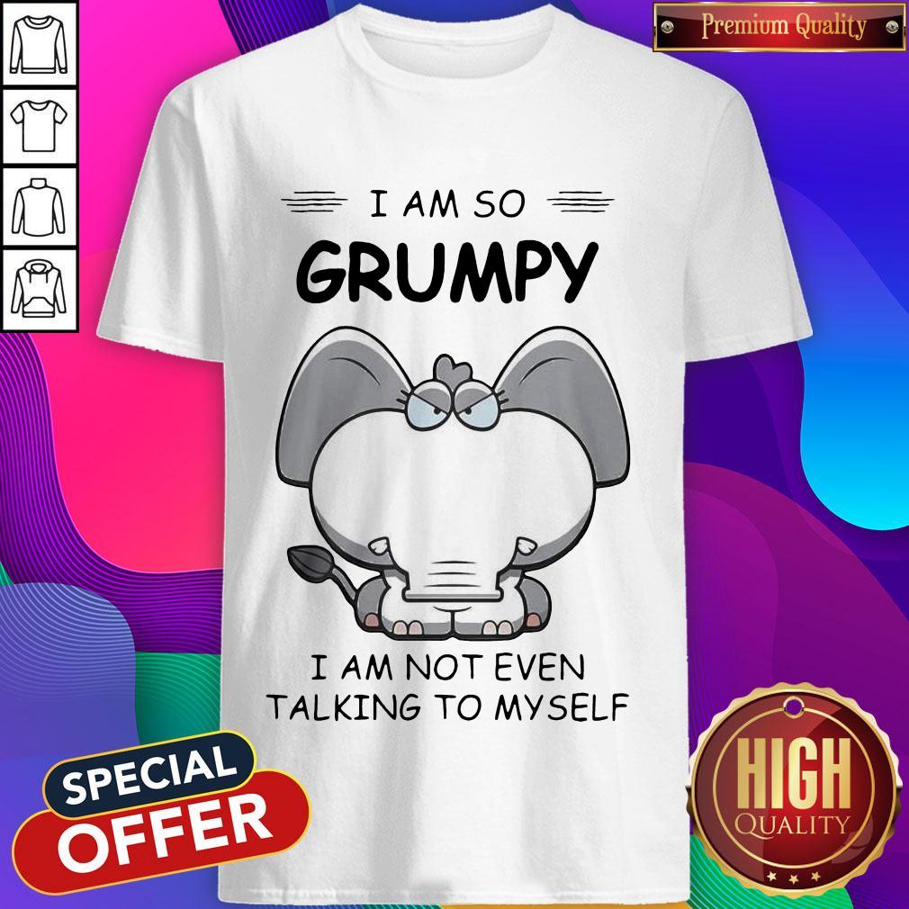 Pretty Elephant I Am So Grumpy I Am Not Even Talking To My Self Shirt