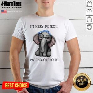 Pretty Elephant I’m Sorry Did I Roll My Eyes Out Loud Shirt