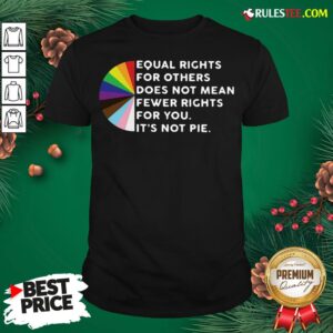 Pretty Equal Rights For Others Does Not Mean Fewer Rights For You It’s Not Pie Shirt