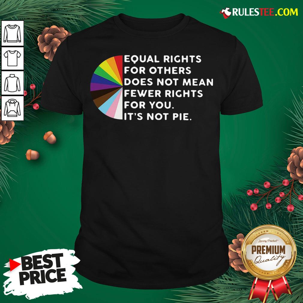 Pretty Equal Rights For Others Does Not Mean Fewer Rights For You It’s Not Pie Shirt