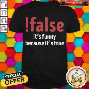 Pretty False It’s Funny Because It’s True Shirt