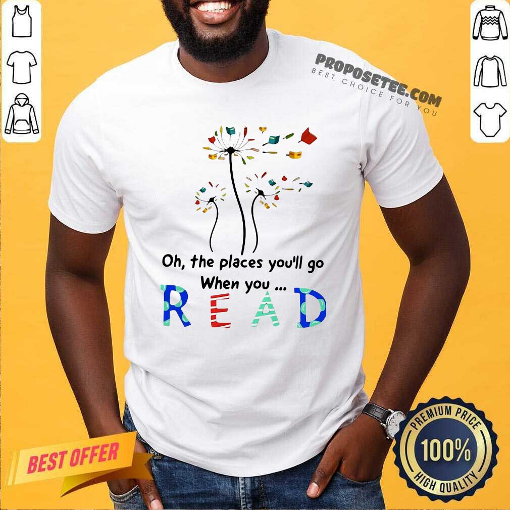 Pretty Flower Oh The Places You’ll Go When You Read Shirt