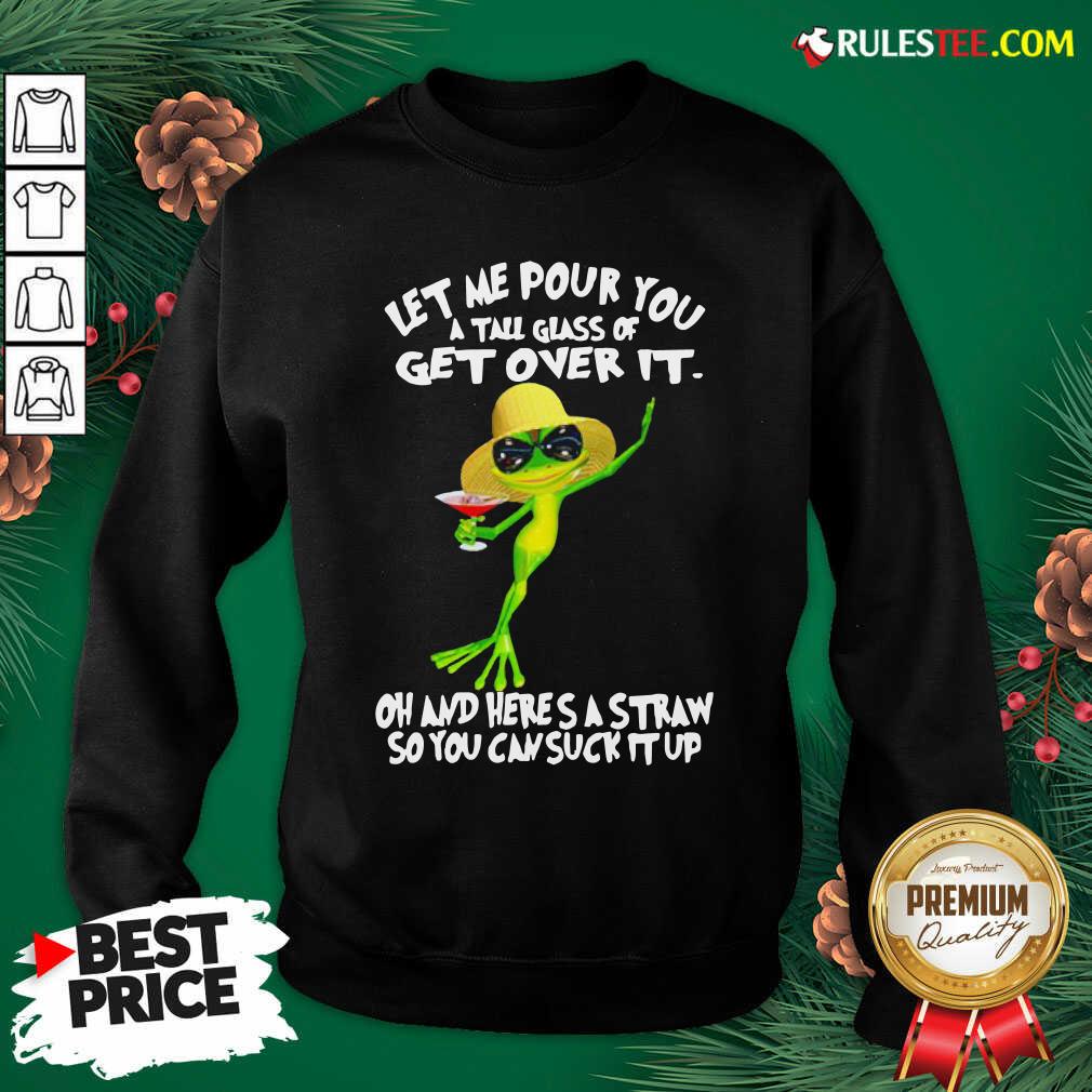 Pretty Frog Let Me Pour You A Tall Glass Of Get Over It Oh And Here’s A Straw So You Can Suck It Up Shirt - Image 3