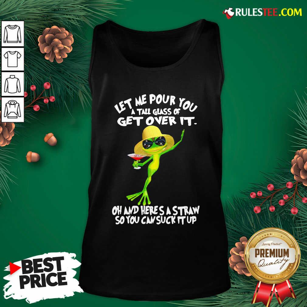 Pretty Frog Let Me Pour You A Tall Glass Of Get Over It Oh And Here’s A Straw So You Can Suck It Up Shirt - Image 2