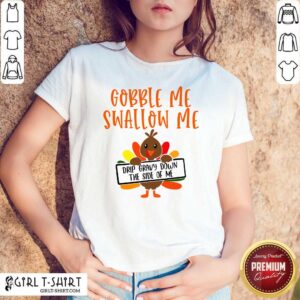 Pretty Gobbles Me Swallows Me Drip Gravy Down The Side Of Me Cute Turkey Thanksgiving Shirt