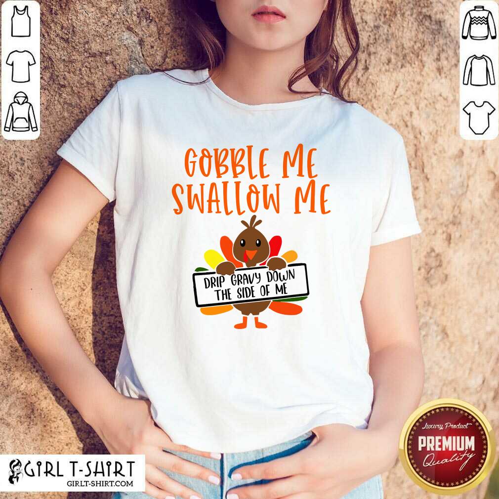 Pretty Gobbles Me Swallows Me Drip Gravy Down The Side Of Me Cute Turkey Thanksgiving Shirt