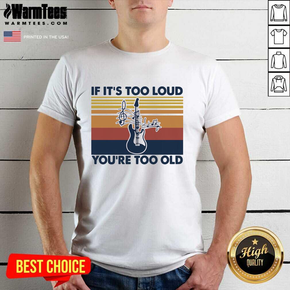 Pretty Guitar If It’s Too Loud You’re Too Old Vintage Retro Shirt