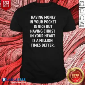 Pretty Having Money In Your Pocket Is Nice But Having Christ In Your Heart Is Better Shirt