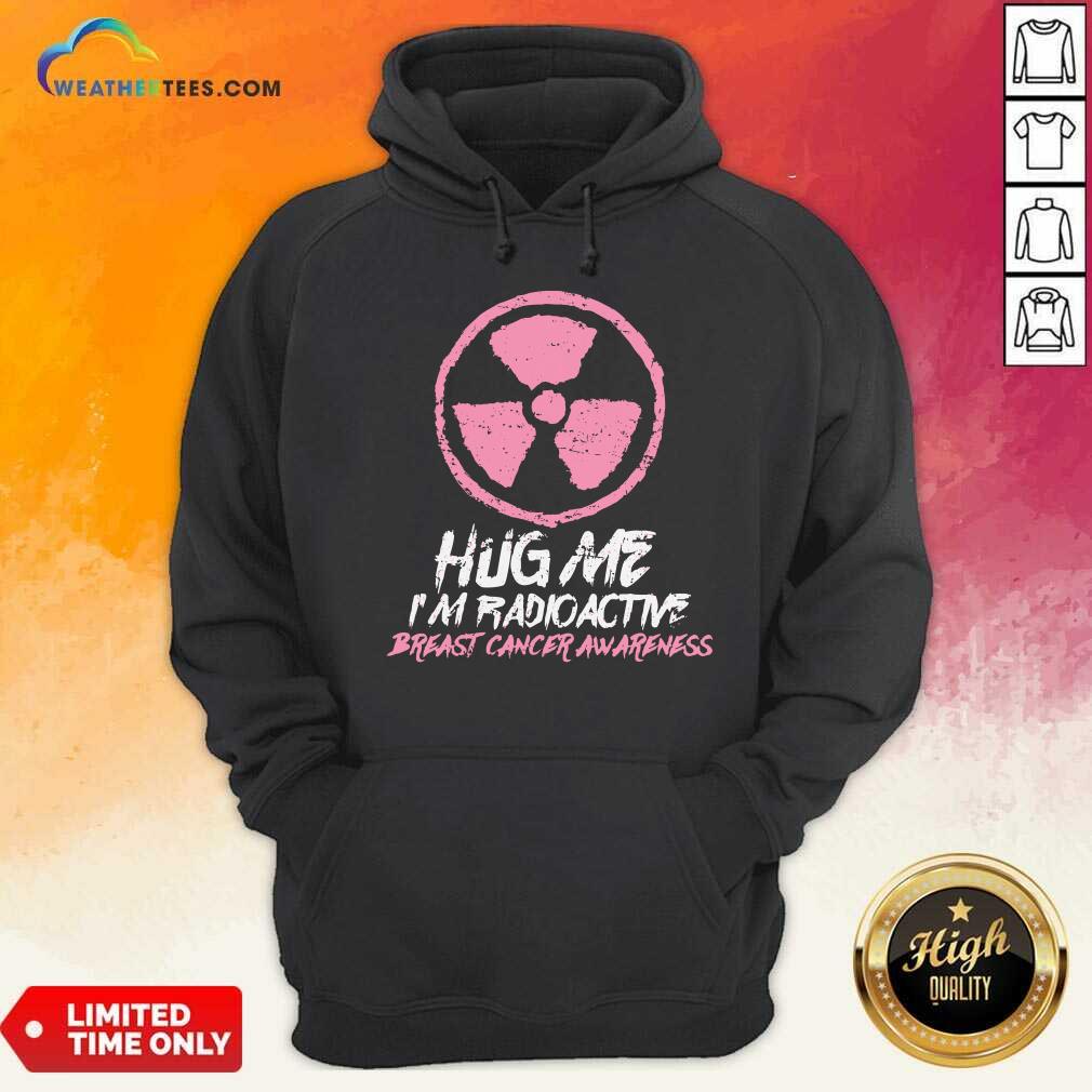 Pretty Hug Me I’m Radioactive Breast Cancer Awareness Pink Shirt - Image 5