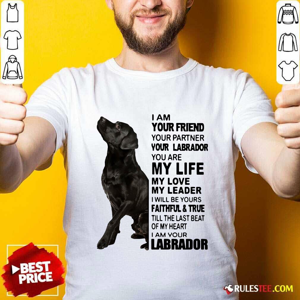 Pretty I Am Your Friend Your Partner Your Labrador You Are My Life Shirt