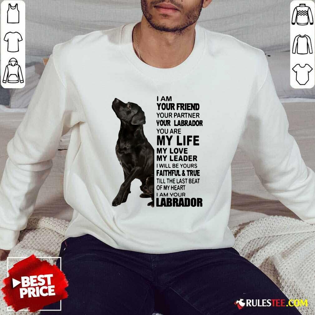 Pretty I Am Your Friend Your Partner Your Labrador You Are My Life Shirt - Image 5