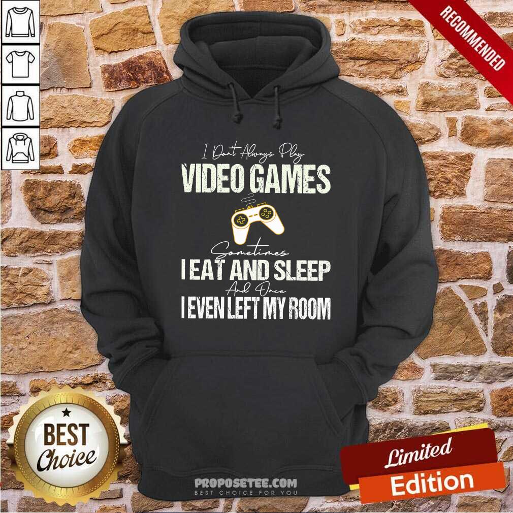 Pretty I Don’t Always Play Video Games Some Times I Eat And Sleep I Even Left My Room Shirt - Image 3