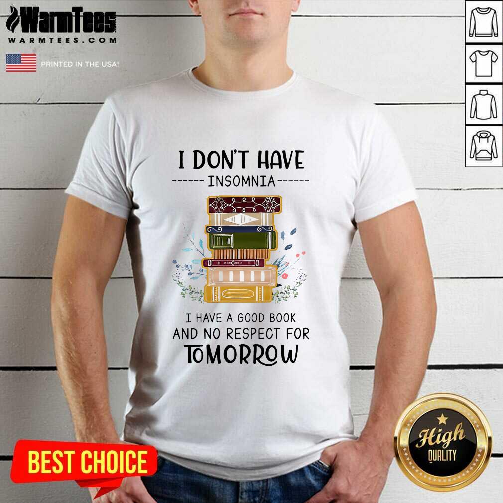 Pretty I Don't Have Insomnia I Have A Good Book And No Respect For Tomorrow Shirt