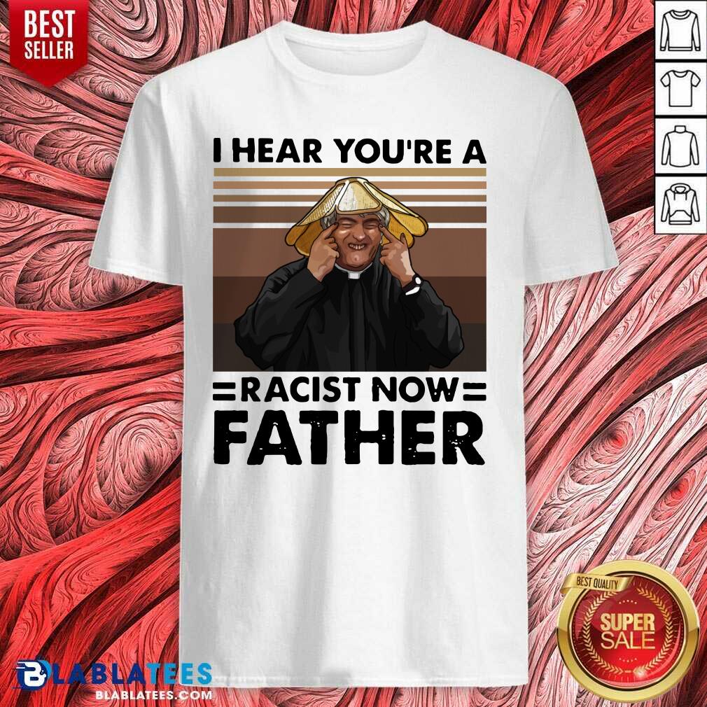 Pretty I Hear You'Re A Racist Now Father Vintage Shirt