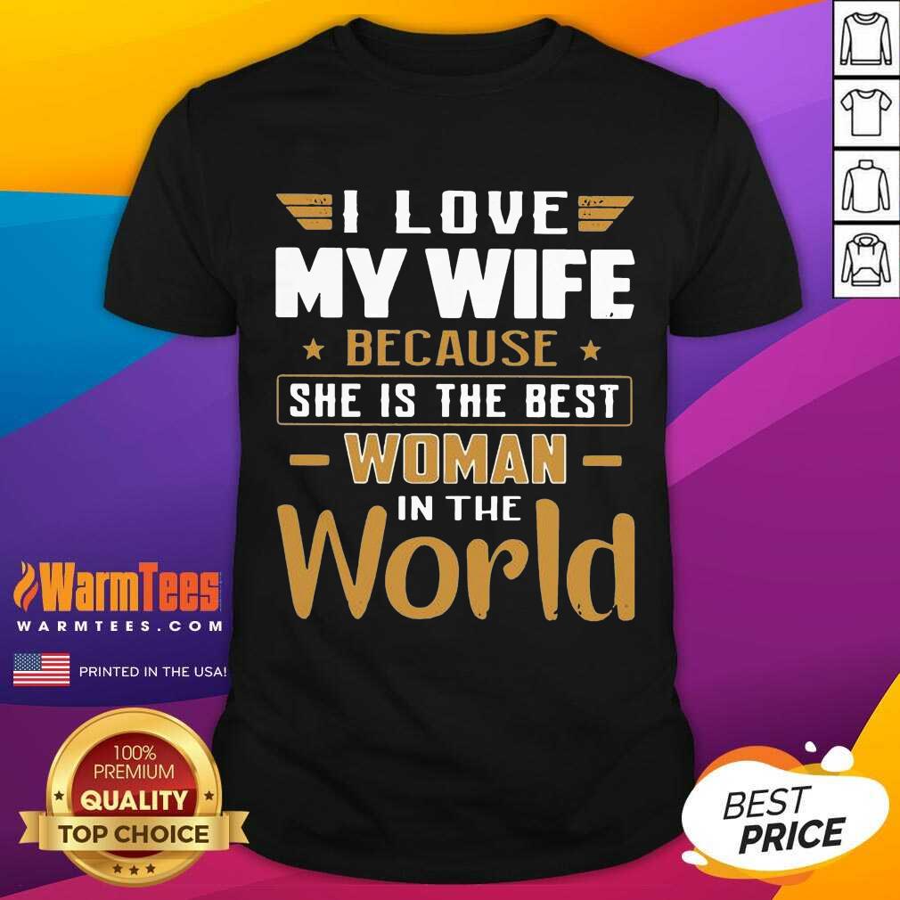 Pretty I Love My Wife Because She Is The Best Woman In The World Shirt