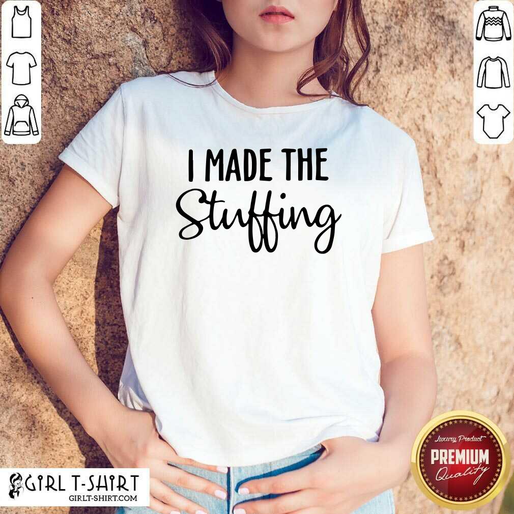 Pretty I Made The Stuffing Shirt