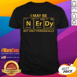 Pretty I May Be N Er Dy But Only Periodically Shirt