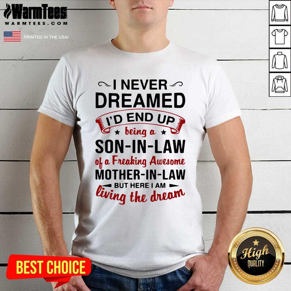 Pretty I Never Dreamed I’d End Up Being A Son In Law Of A Freaking Awesome Mother In Law But Here I Am Living The Dream Shirt
