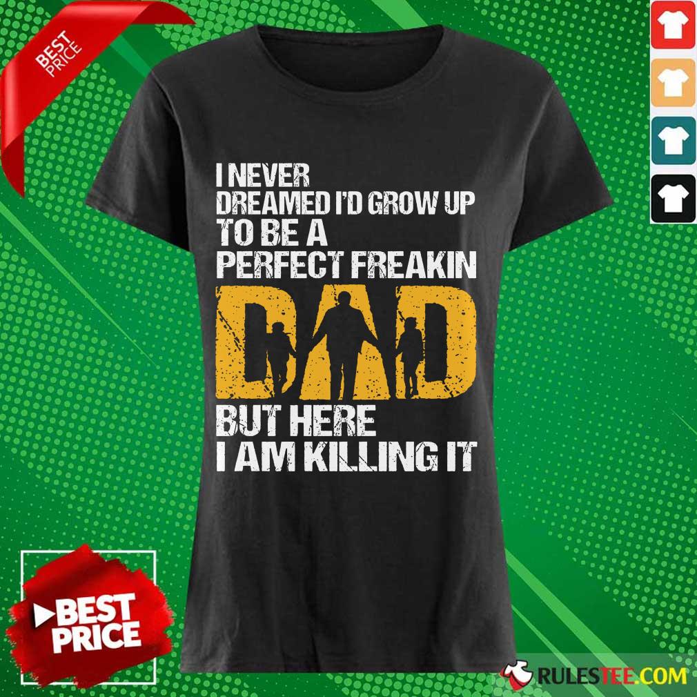Pretty I Never Dreamed I'D Grow Up To Be A Freakin Dad But Here I Am Killing It Shirt - Image 3