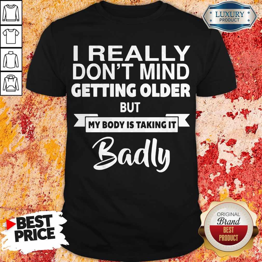 Pretty I Really Dont Mid Getting Older But My Body Is Taking It Badly Shirt