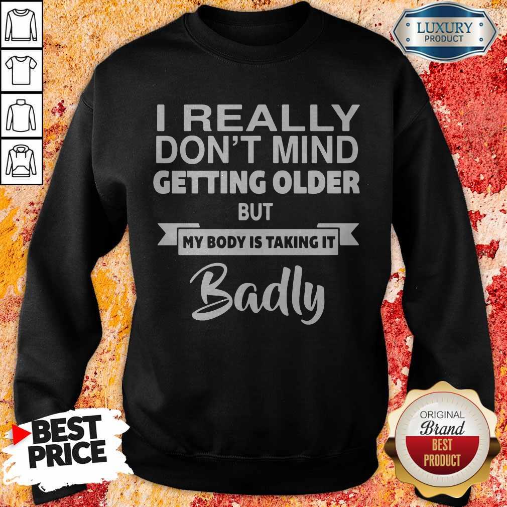 Pretty I Really Dont Mid Getting Older But My Body Is Taking It Badly Shirt - Image 4